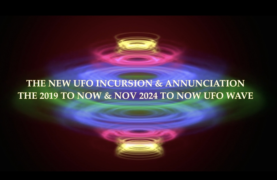 THE NEW UFO INCURSION  & ANNUNCIATION THE 2019 TO NOW & NOV 2024 TO NOW UFO WAVE THE NEW UFO INCURSION  & ANNUNCIATION THE 2019 TO NOW & NOV 2024 TO NOW UFO WAVE